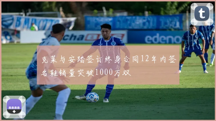 克莱与安踏签订终身合同12年内签名鞋销量突破1000万双