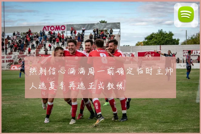 热刺信心满满周一前确定临时主帅人选夏季再选正式教练