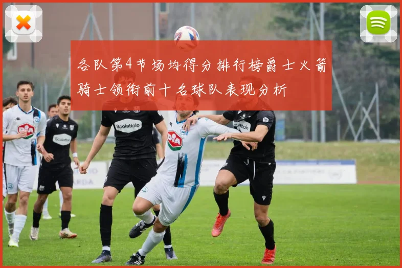 各队第4节场均得分排行榜爵士火箭骑士领衔前十名球队表现分析