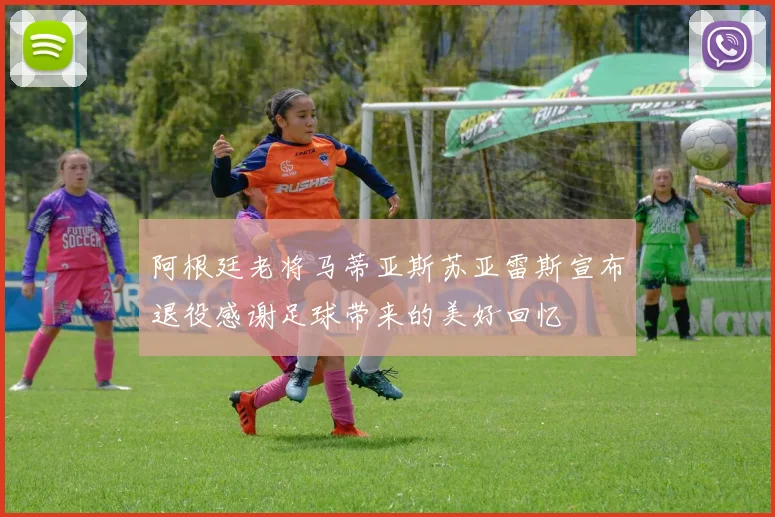 阿根廷老将马蒂亚斯苏亚雷斯宣布退役感谢足球带来的美好回忆