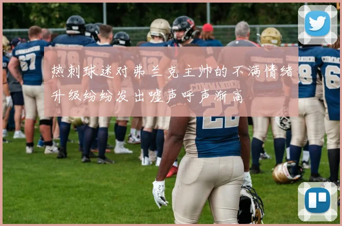 热刺球迷对弗兰克主帅的不满情绪升级纷纷发出嘘声呼声渐高