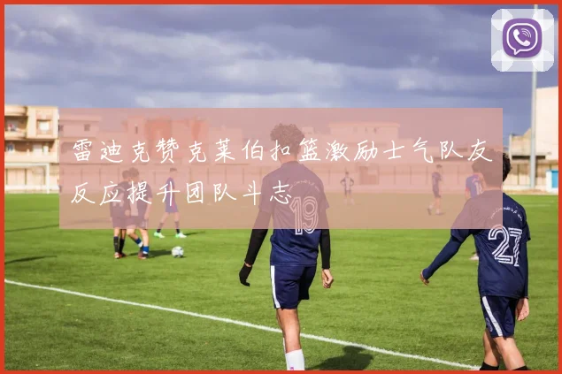 雷迪克赞克莱伯扣篮激励士气队友反应提升团队斗志