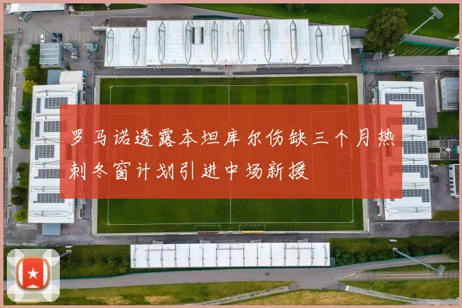 罗马诺透露本坦库尔伤缺三个月热刺冬窗计划引进中场新援
