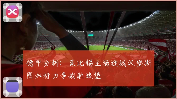 德甲分析：莱比锡主场迎战汉堡斯图加特力争战胜狼堡