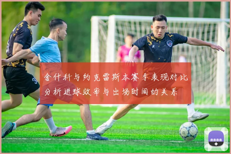 舍什科与约克雷斯本赛季表现对比分析进球效率与出场时间的关系