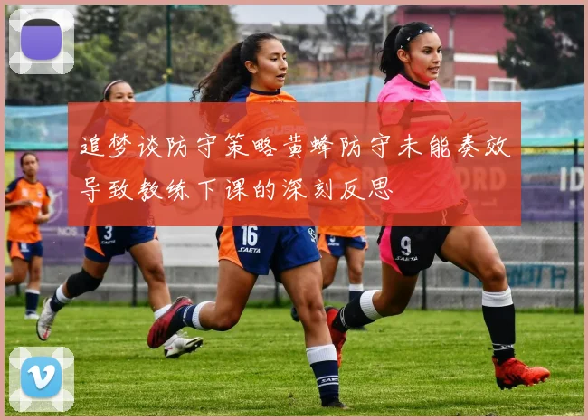 追梦谈防守策略黄蜂防守未能奏效导致教练下课的深刻反思