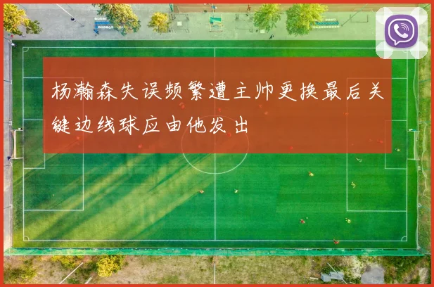 杨瀚森失误频繁遭主帅更换最后关键边线球应由他发出
