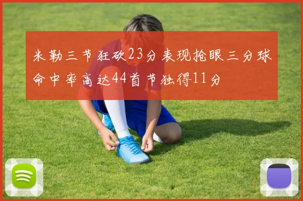 米勒三节狂砍23分表现抢眼三分球命中率高达44首节独得11分