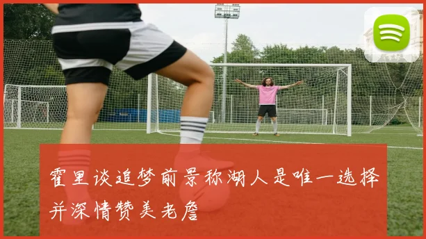 霍里谈追梦前景称湖人是唯一选择并深情赞美老詹
