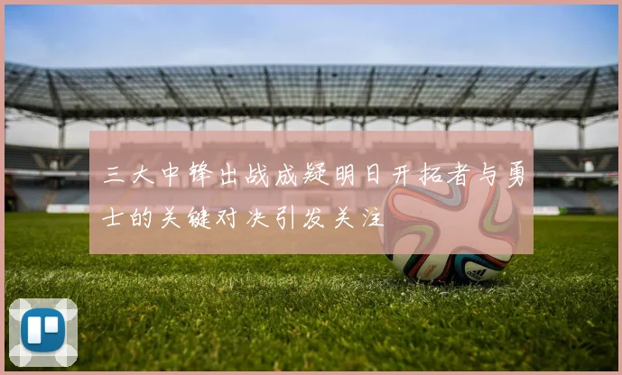 三大中锋出战成疑明日开拓者与勇士的关键对决引发关注